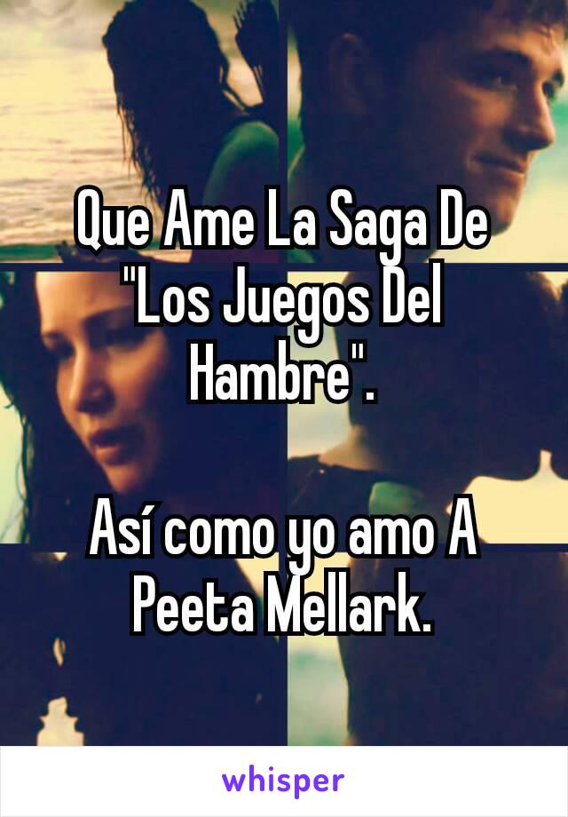 Que Ame La Saga De "Los Juegos Del Hambre".

Así como yo amo A Peeta Mellark.