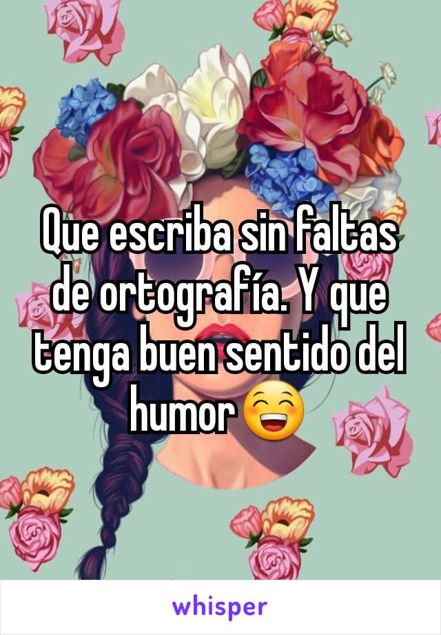 Que escriba sin faltas de ortografía. Y que tenga buen sentido del humor😁