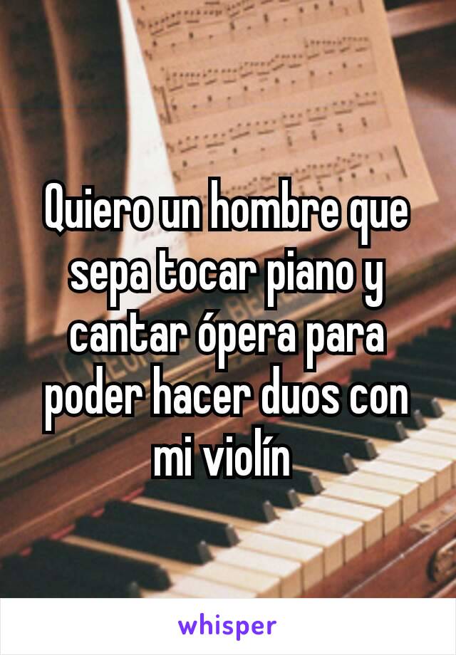Quiero un hombre que sepa tocar piano y cantar ópera para poder hacer duos con mi violín 