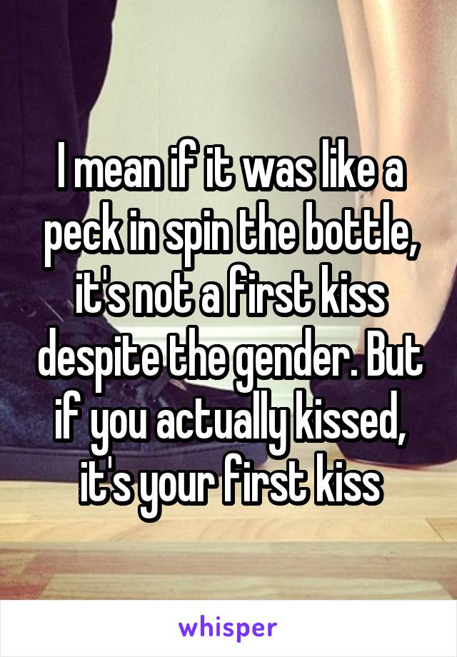 I mean if it was like a peck in spin the bottle, it's not a first kiss despite the gender. But if you actually kissed, it's your first kiss