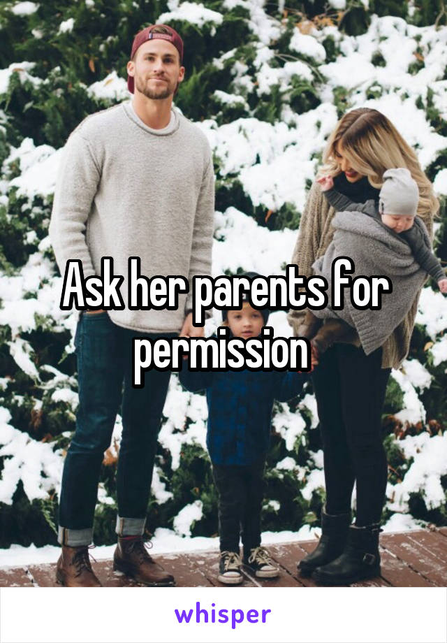 Ask her parents for permission 