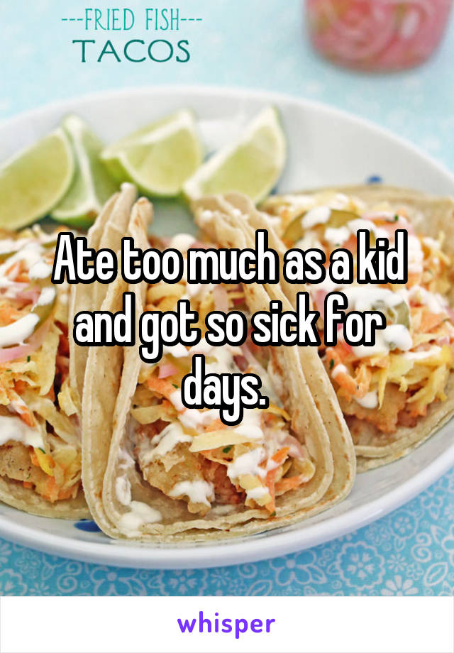 Ate too much as a kid and got so sick for days. 