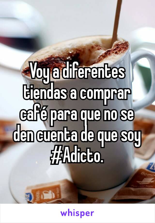Voy a diferentes tiendas a comprar café para que no se den cuenta de que soy  #Adicto.