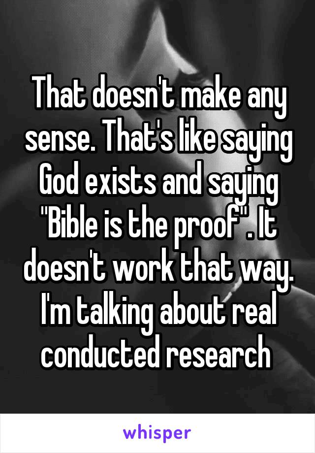 That doesn't make any sense. That's like saying God exists and saying "Bible is the proof". It doesn't work that way. I'm talking about real conducted research 