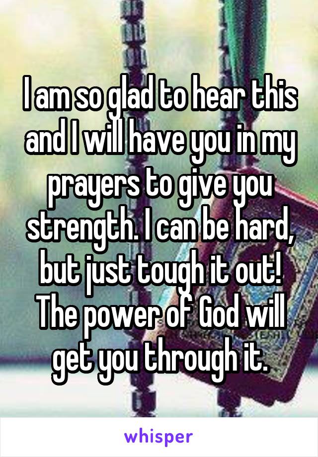 I am so glad to hear this and I will have you in my prayers to give you strength. I can be hard, but just tough it out! The power of God will get you through it.