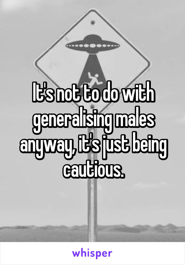 It's not to do with generalising males anyway, it's just being cautious.