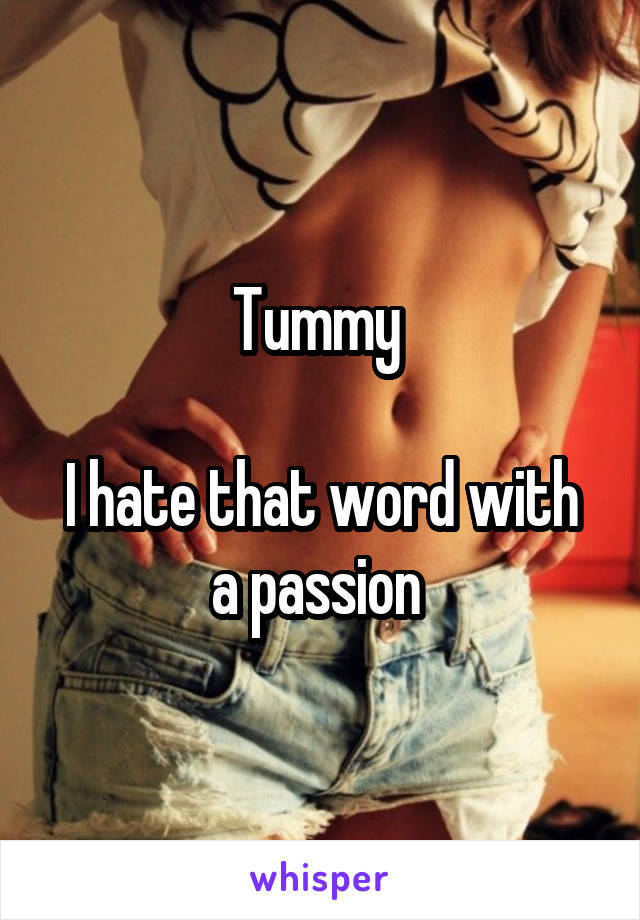 Tummy 

I hate that word with a passion 