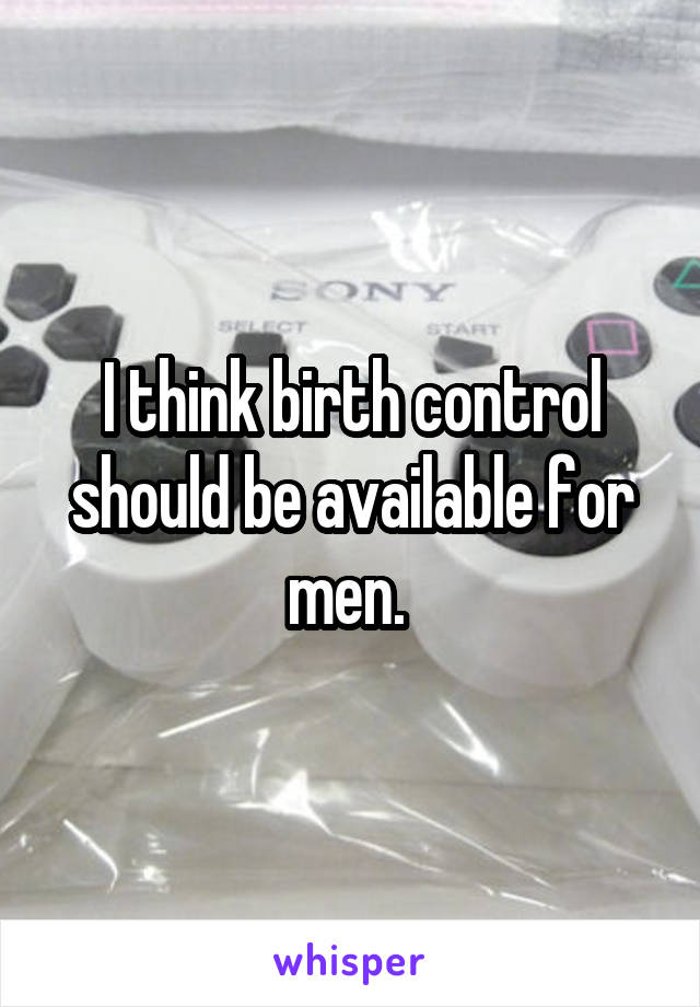 I think birth control should be available for men. 