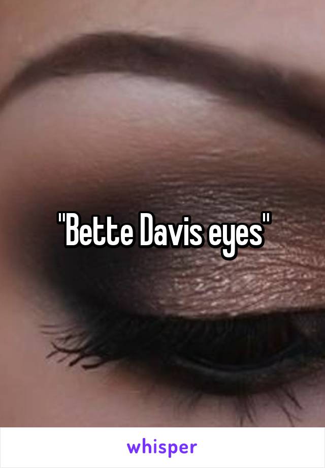 "Bette Davis eyes"