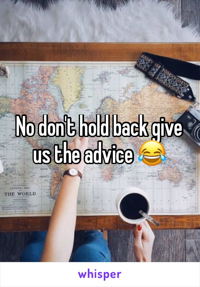 No don't hold back give us the advice 😂