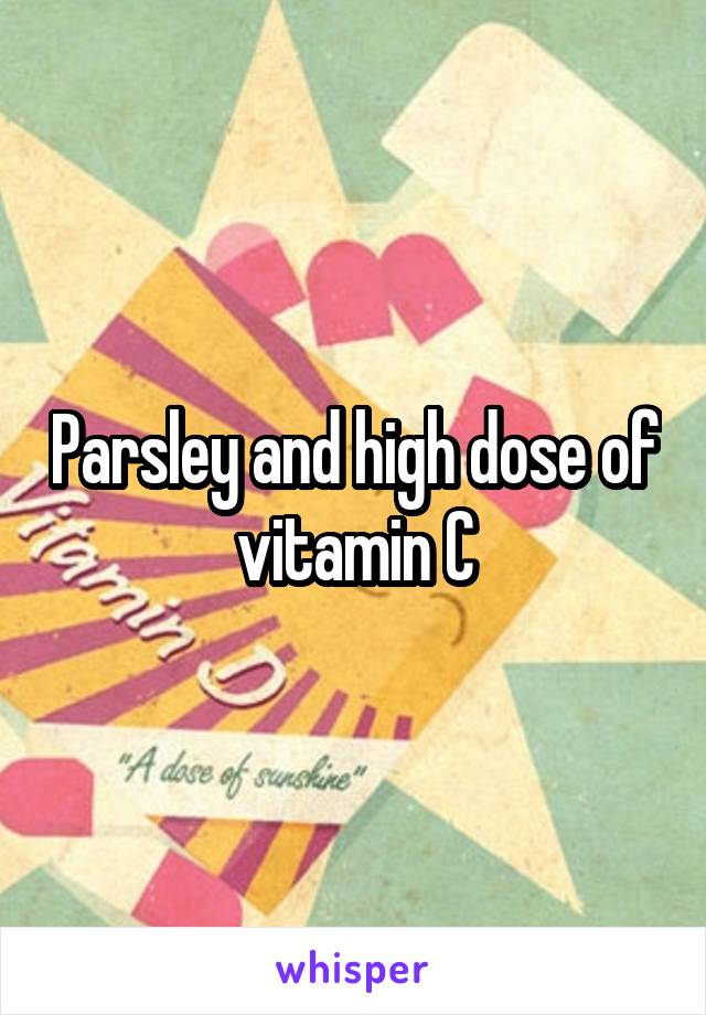 Parsley and high dose of vitamin C