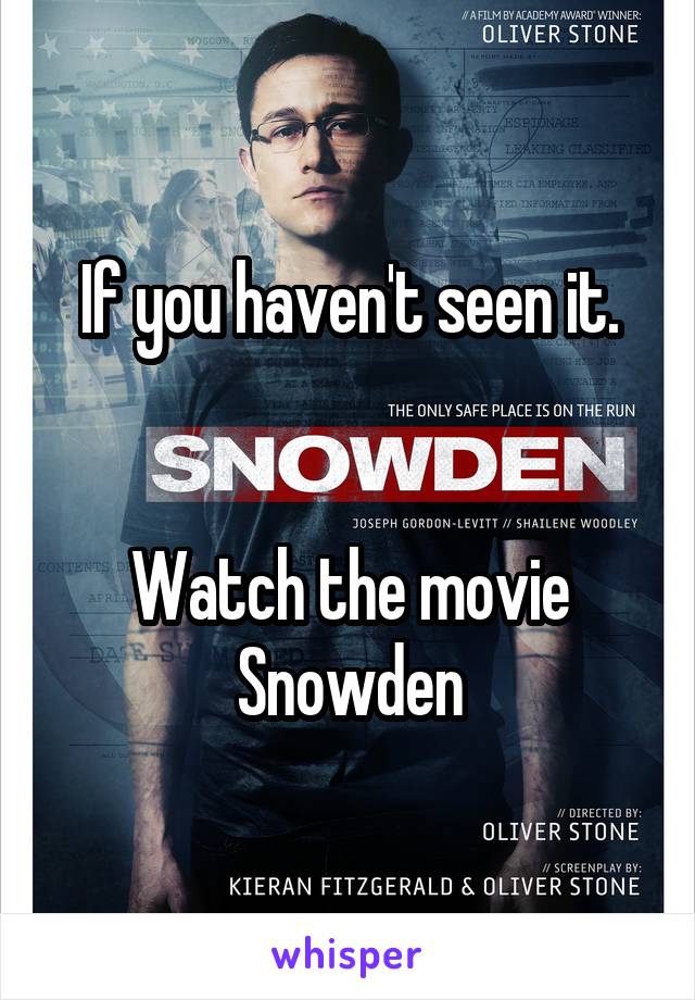 If you haven't seen it.


Watch the movie Snowden