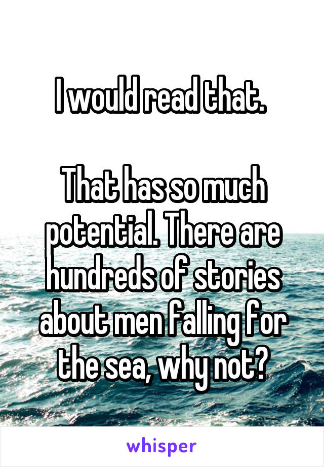 I would read that. 

That has so much potential. There are hundreds of stories about men falling for the sea, why not?