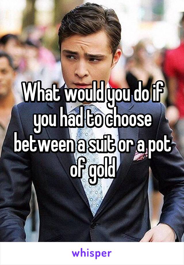 What would you do if you had to choose between a suit or a pot of gold