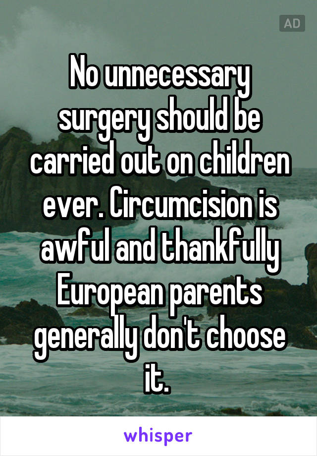 No unnecessary surgery should be carried out on children ever. Circumcision is awful and thankfully European parents generally don't choose it. 