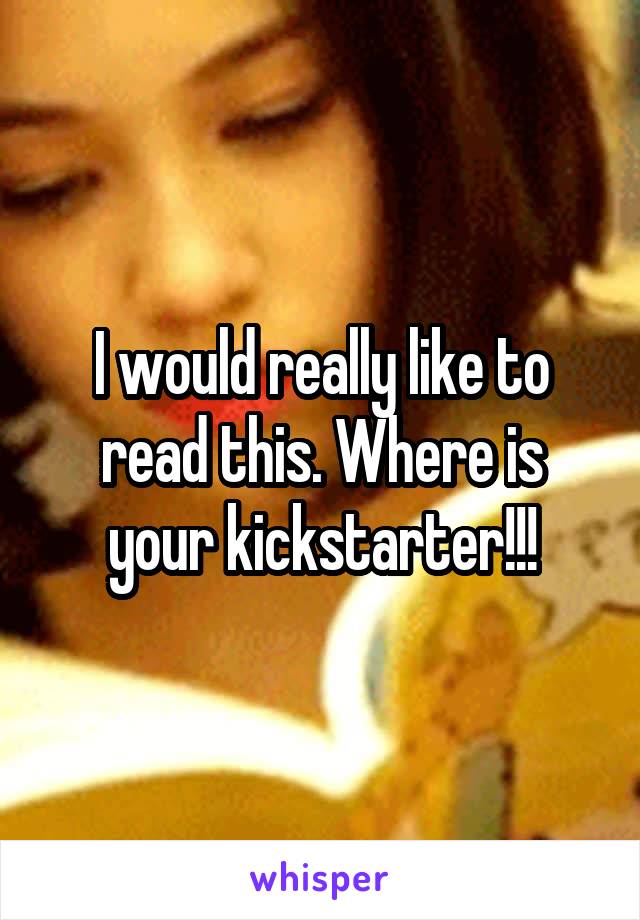 I would really like to read this. Where is your kickstarter!!!