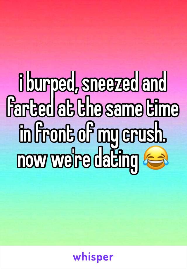 i burped, sneezed and farted at the same time in front of my crush. now we're dating 😂