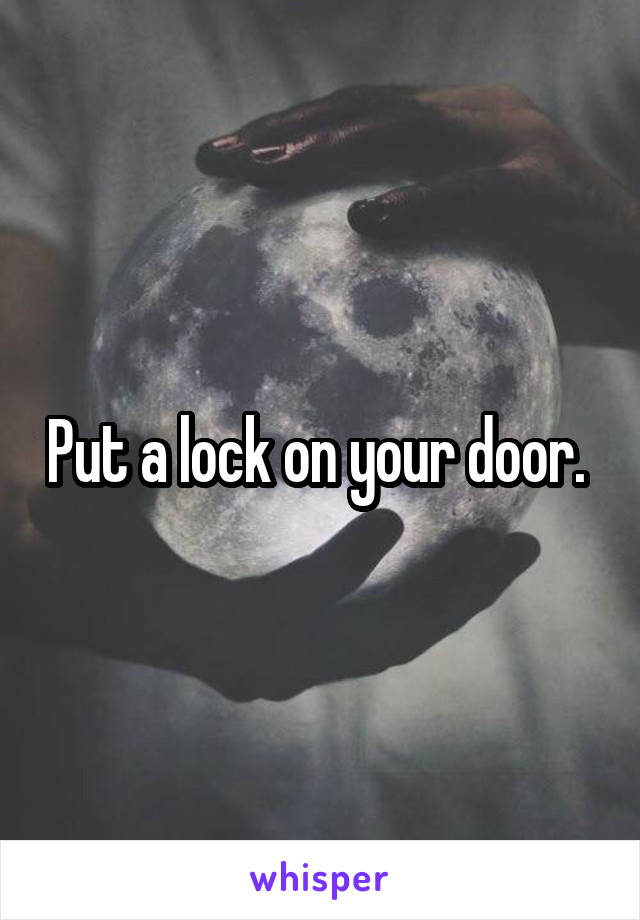 Put a lock on your door. 