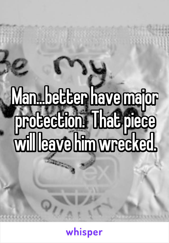 Man...better have major protection.  That piece will leave him wrecked.