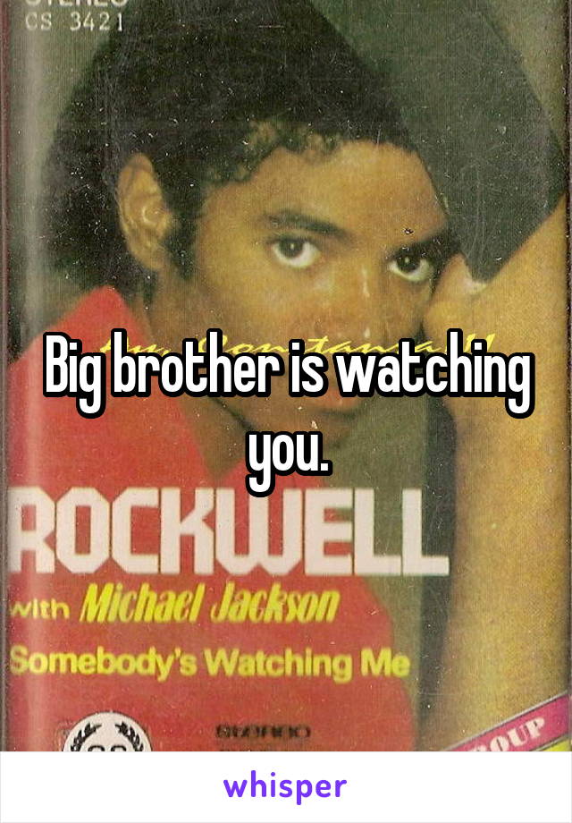 Big brother is watching you.