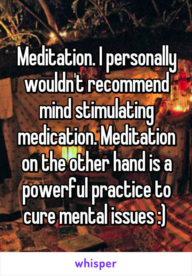 Meditation. I personally wouldn't recommend mind stimulating medication. Meditation on the other hand is a powerful practice to cure mental issues :) 