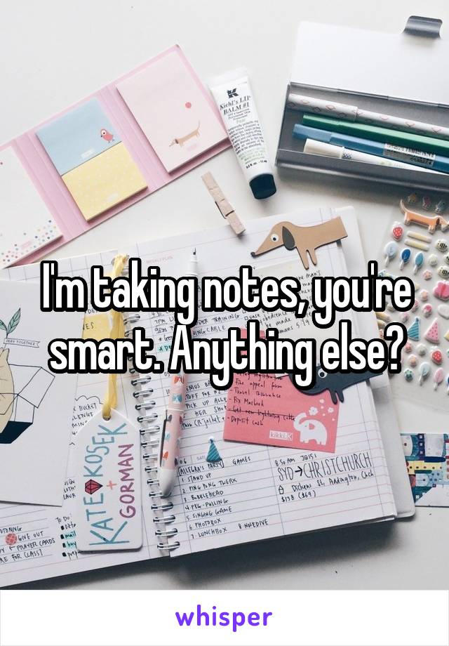 I'm taking notes, you're smart. Anything else?