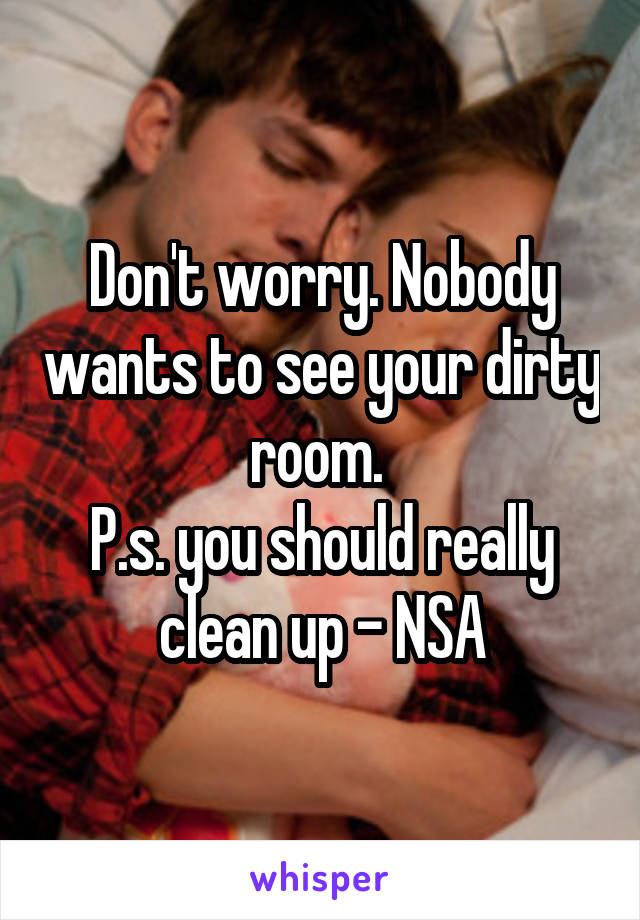 Don't worry. Nobody wants to see your dirty room. 
P.s. you should really clean up - NSA