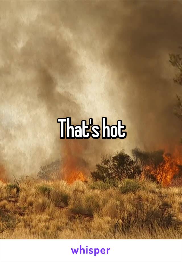 That's hot
