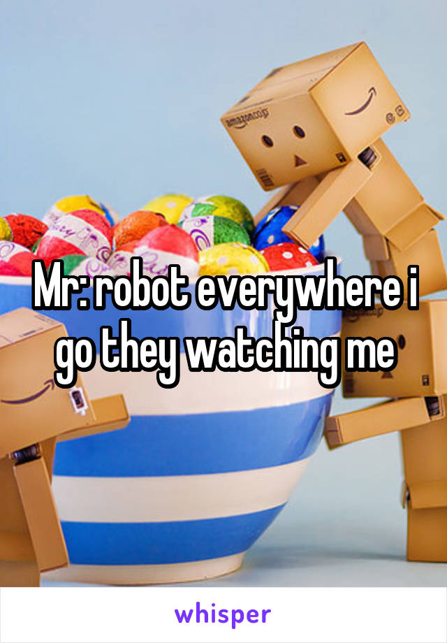 Mr: robot everywhere i go they watching me