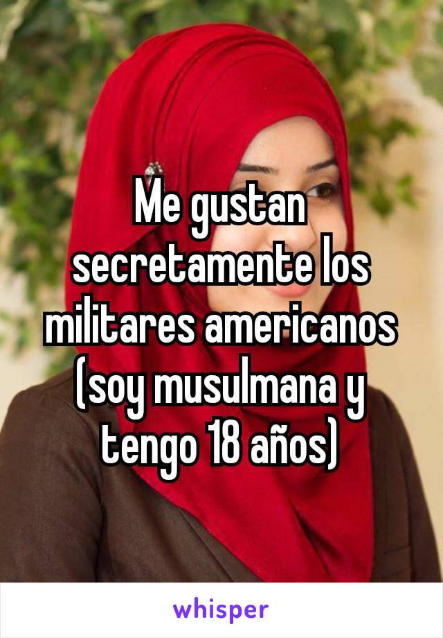 Me gustan secretamente los militares americanos (soy musulmana y tengo 18 años)