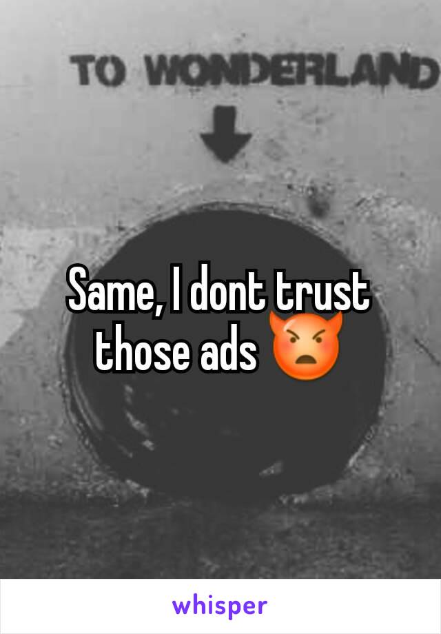 Same, I dont trust those ads 👿