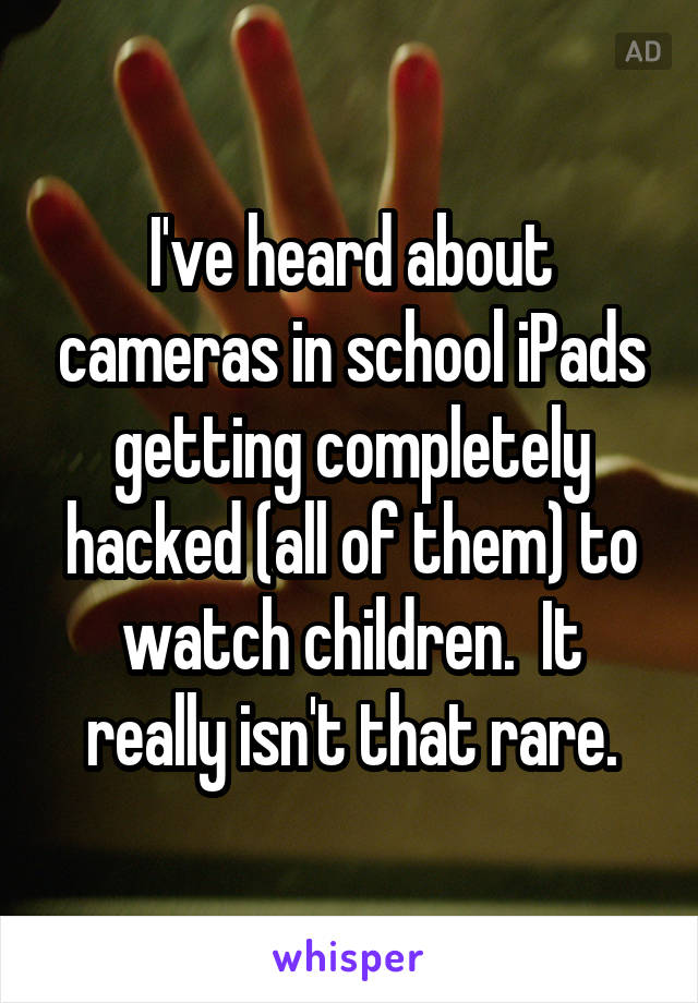 I've heard about cameras in school iPads getting completely hacked (all of them) to watch children.  It really isn't that rare.