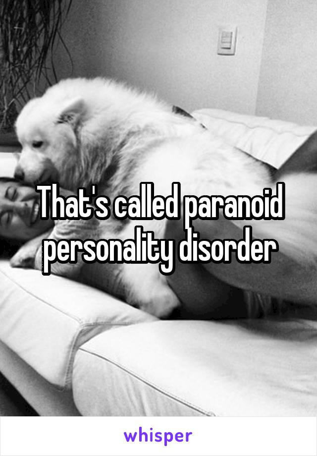 That's called paranoid personality disorder