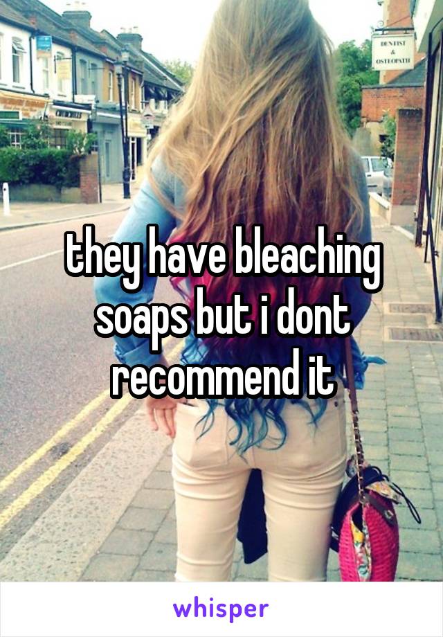 they have bleaching soaps but i dont recommend it
