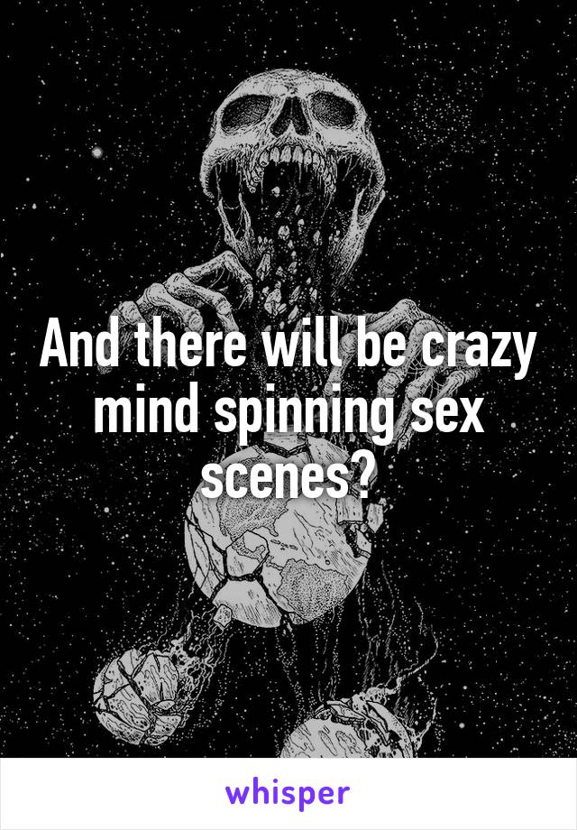 And there will be crazy mind spinning sex scenes?