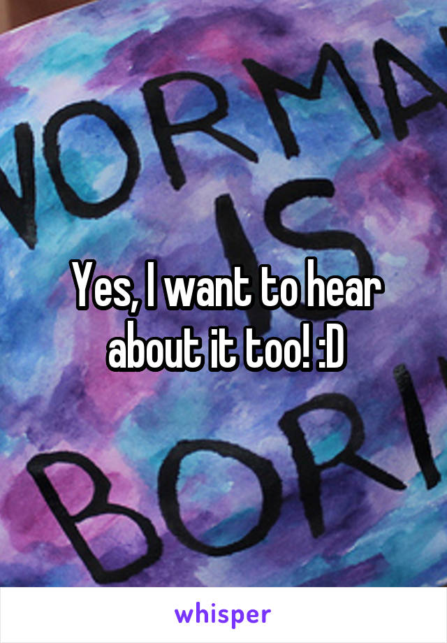 Yes, I want to hear about it too! :D