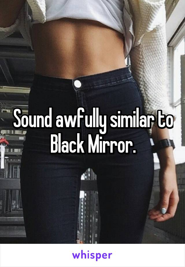 Sound awfully similar to Black Mirror.