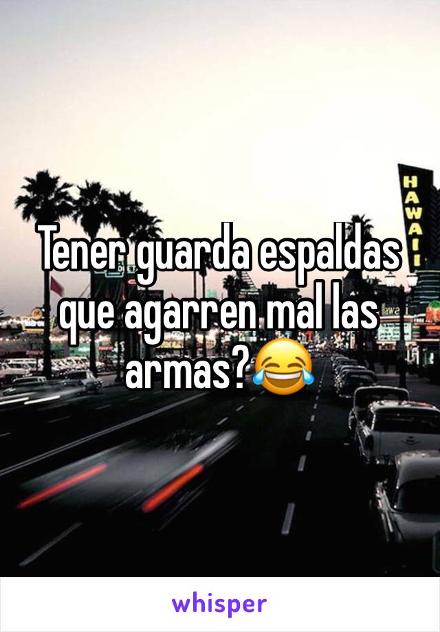 Tener guarda espaldas que agarren mal las armas?😂