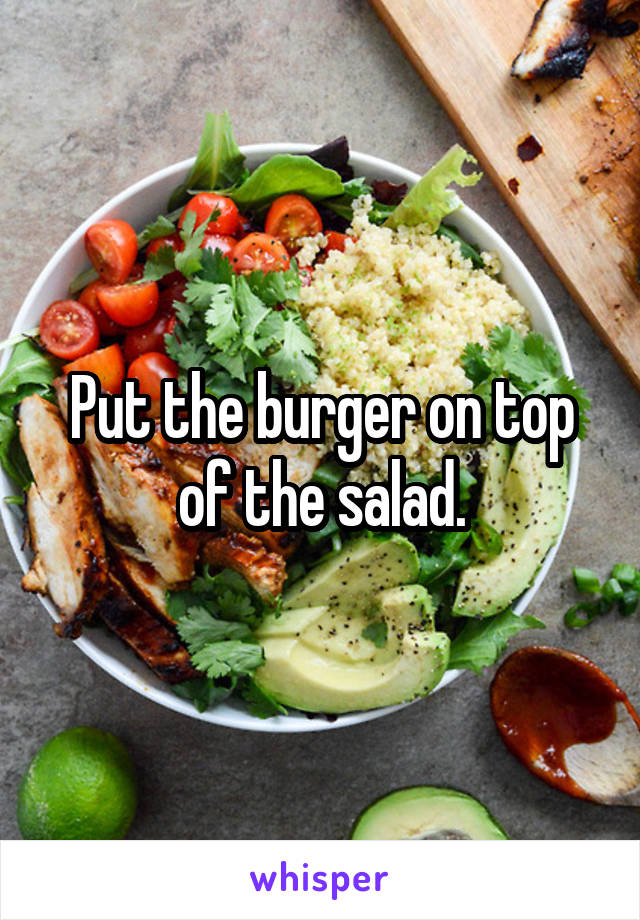 Put the burger on top of the salad.