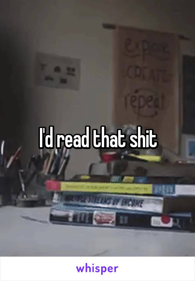 I'd read that shit