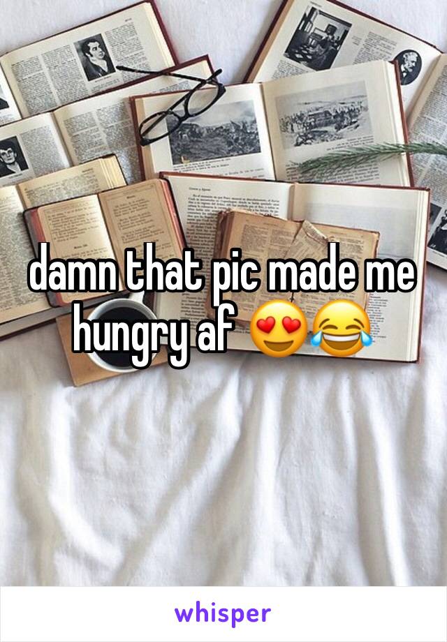 damn that pic made me hungry af 😍😂