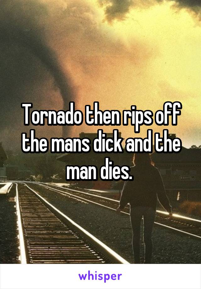 Tornado then rips off the mans dick and the man dies. 