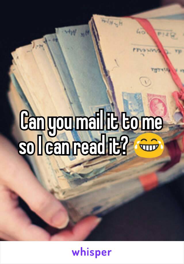 Can you mail it to me so I can read it? 😂