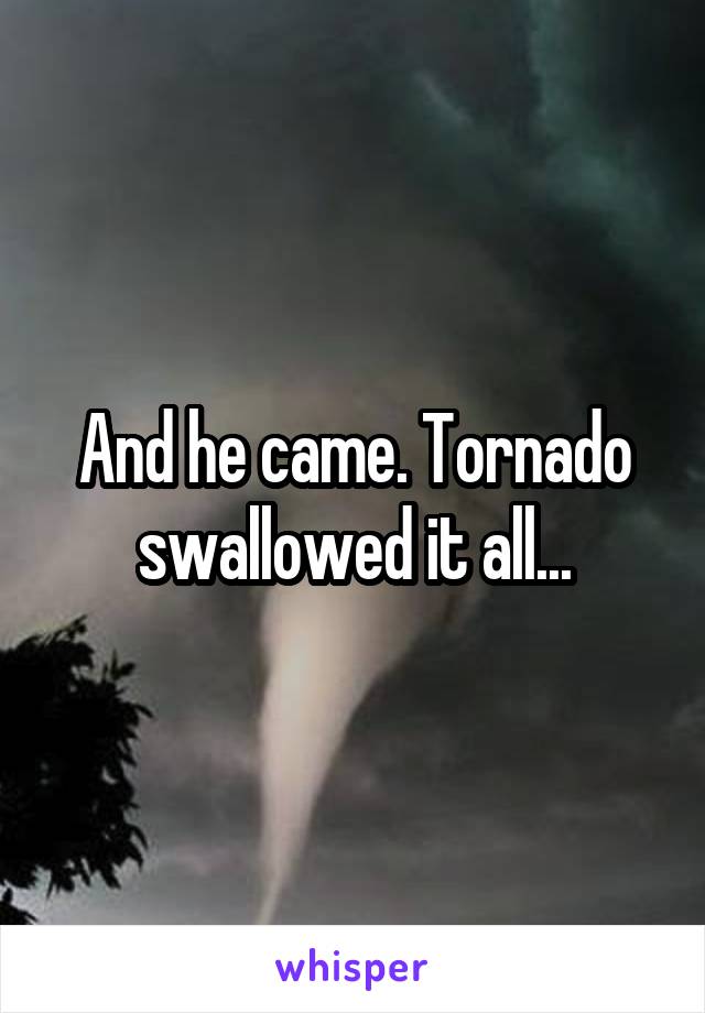 And he came. Tornado swallowed it all...