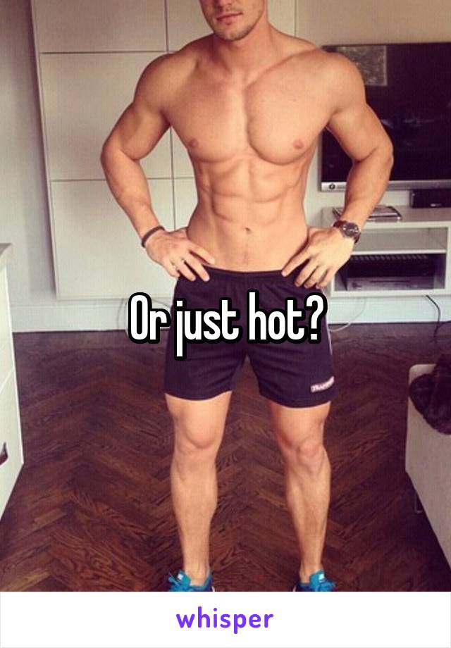 Or just hot?