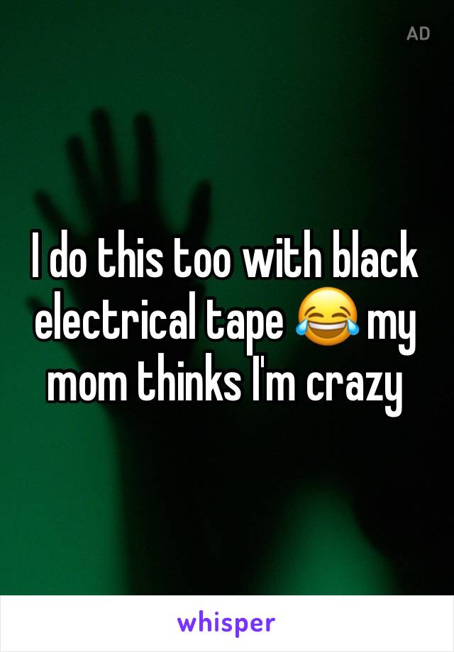 I do this too with black electrical tape 😂 my mom thinks I'm crazy 
