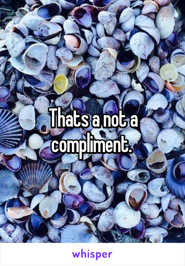 Thats a not a compliment. 