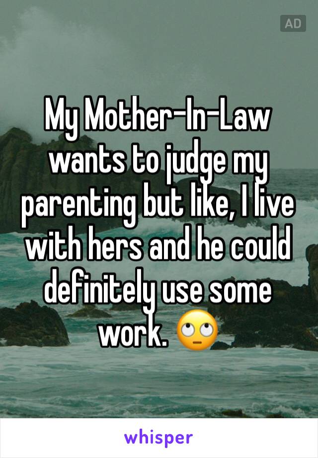 My Mother-In-Law wants to judge my parenting but like, I live with hers and he could definitely use some work. 🙄