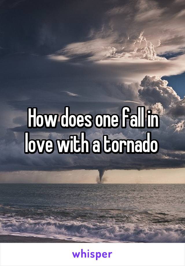 How does one fall in love with a tornado 