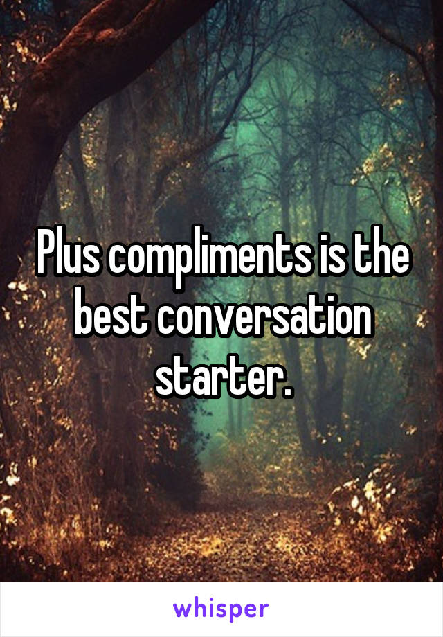 Plus compliments is the best conversation starter.